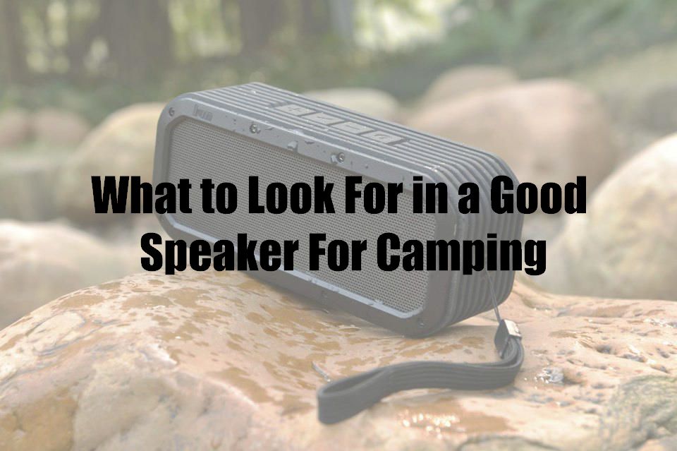 What to Look For in a Good Speaker For Camping