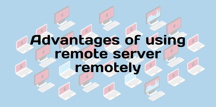 Advantages of using remote server remotely