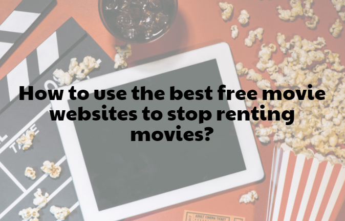 How to use the best free movie websites to stop renting movies?